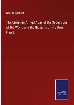 The Christian Armed Against the Seductions of the World and the Illusions of His Own Heart - Spencer, George