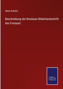 Beschreibung der Breslauer Bilderhandschrift des Froissart - Schultz, Alwin