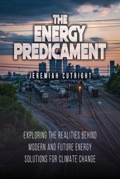 The Energy Predicament: Exploring The Realities Behind Modern and Future Energy Solutions for Climate Change - Cutright, Jeremiah