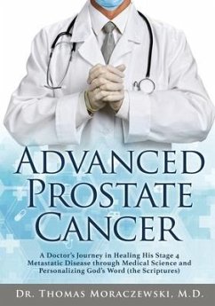 Advanced Prostate Cancer: A Doctor's Journey in Healing His Stage 4 Metastatic Disease through Medical Science and Personalizing God's Word (the - Moraczewski, Thomas