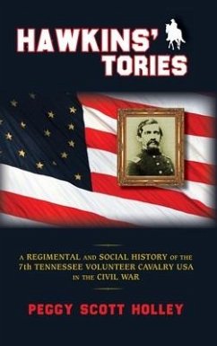 Hawkins' Tories: A Regimental and Social History of the 7th Tennessee Volunteer Cavalry USA - Holley, Peggy Scott