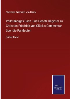 Vollständiges Sach- und Gesetz-Register zu Christian Friedrich von Glück's Commentar über die Pandecten - Glück, Christian Friedrich von