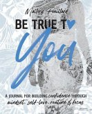 Be True To You: a Journal For Building Confidence Through Mindset, Self-Love, Routine and Focus: a Journal For Building Confidence Thr