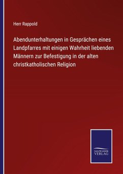 Abendunterhaltungen in Gesprächen eines Landpfarres mit einigen Wahrheit liebenden Männern zur Befestigung in der alten christkatholischen Religion - Rappold, Herr