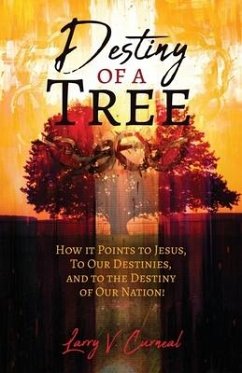 Destiny of a Tree: How It Points to Jesus, To Our Destinies, and to the Destiny of Our Nation! - Curneal, Larry V.