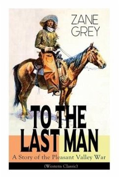 To the Last Man: A Story of the Pleasant Valley War (Western Classic) - Grey, Zane