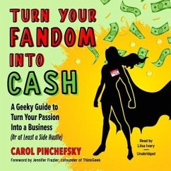 Turn Your Fandom Into Cash: A Geeky Guide to Turn Your Passion Into a Business (or at Least a Side Hustle) - Pinchefsky, Carol