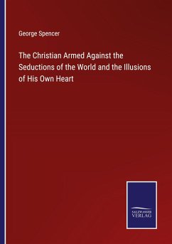 The Christian Armed Against the Seductions of the World and the Illusions of His Own Heart - Spencer, George