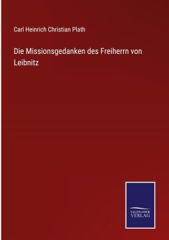 Die Missionsgedanken des Freiherrn von Leibnitz - Plath, Carl Heinrich Christian