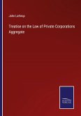 Treatise on the Law of Private Corporations Aggregate