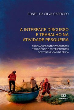A interface discurso e trabalho na atividade pesqueira: as relações entre pescadores tradicionais e representantes governamentais da pesca (eBook, ePUB) - Cardoso, Roseli da Silva