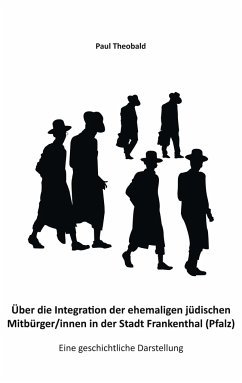 Über die Integration der ehemaligen jüdischen Mitbürger/innen in der Stadt Frankenthal (Pfalz) - Theobald, Paul