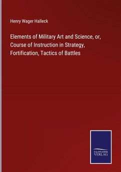 Elements of Military Art and Science, or, Course of Instruction in Strategy, Fortification, Tactics of Battles - Halleck, Henry Wager