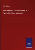 Recollections of General Garibaldi, or, Travels from Rome to Lucerne