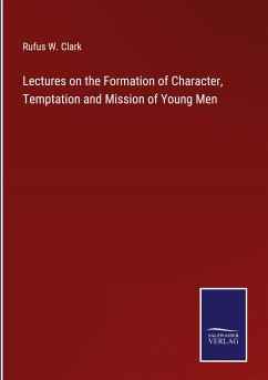 Lectures on the Formation of Character, Temptation and Mission of Young Men - Clark, Rufus W.