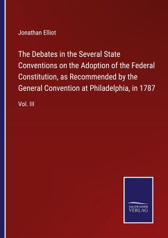 The Debates in the Several State Conventions on the Adoption of the Federal Constitution, as Recommended by the General Convention at Philadelphia, in 1787 - Elliot, Jonathan