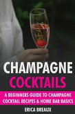 Champagne Cocktails: A Beginners Guide to Champagne Cocktail Recipes & Home Bar Basics (eBook, ePUB)