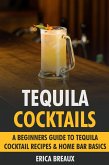 Tequila Cocktails: A Beginners Guide to Tequila Cocktail Recipes & Home Bar Basics (eBook, ePUB)