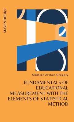 FUNDAMENTALS OF EDUCATIONAL MEASUREMENT WITH THE ELEMENTS OF STATISTICAL METHOD - Gregory, Ph. D Chester Arthur