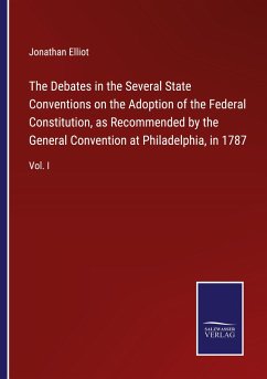 The Debates in the Several State Conventions on the Adoption of the Federal Constitution, as Recommended by the General Convention at Philadelphia, in 1787 - Elliot, Jonathan