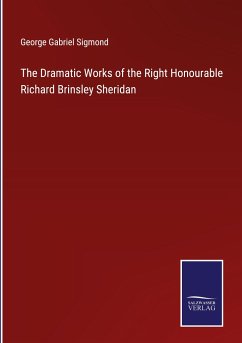 The Dramatic Works of the Right Honourable Richard Brinsley Sheridan - Sigmond, George Gabriel