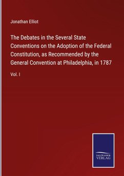 The Debates in the Several State Conventions on the Adoption of the Federal Constitution, as Recommended by the General Convention at Philadelphia, in 1787 - Elliot, Jonathan