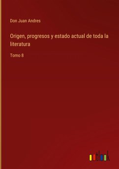Origen, progresos y estado actual de toda la literatura - Don Juan Andres