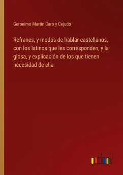 Refranes, y modos de hablar castellanos, con los latinos que les corresponden, y la glosa, y explicación de los que tienen necesidad de ella