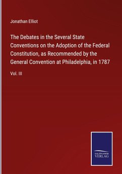 The Debates in the Several State Conventions on the Adoption of the Federal Constitution, as Recommended by the General Convention at Philadelphia, in 1787 - Elliot, Jonathan