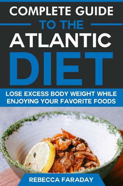 Complete Guide to the Atlantic Diet: Lose Excess Body Weight While Enjoying Your Favorite Foods (eBook, ePUB)