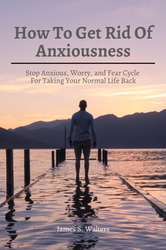 Cover How To Get Rid Of Anxiousness! Stop Anxious, Worry, and Fear Cycle For Taking Your Normal Life Back (eBook, ePUB)