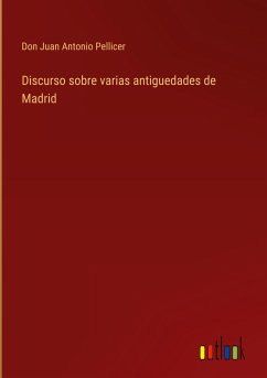 Discurso sobre varias antiguedades de Madrid - Pellicer, Don Juan Antonio