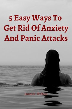 5 Easy Strategies To Get Rid Of Anxiety And Panic Attacks (eBook, ePUB) - Walters, James S.