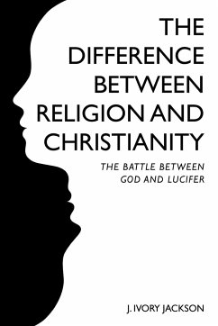 The Difference Between Religion and Christianity: The Battle Between God and Lucifer - Jackson, J. Ivory