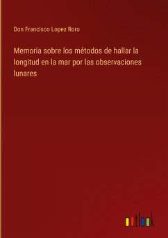 Memoria sobre los métodos de hallar la longitud en la mar por las observaciones lunares - Lopez Roro, Don Francisco