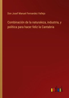 Combinación de la naturaleza, industria, y política para hacer feliz la Cantabria - Fernandez Vallejo, Don Josef Manuel