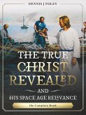 The True Christ Revealed, and His Space Age Relevance, the Complete Book. (The True Christ Revealed and His Space Age Relevance) (eBook, ePUB)
