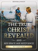 The True Christ Revealed, and His Space Age Relevance, the Complete Book. (The True Christ Revealed and His Space Age Relevance) (eBook, ePUB) The True Christ Revealed, and His Space Age Relevance, the Complete Book. (The True Christ Revealed and His Space Age Relevance) (eBook, ePUB)
