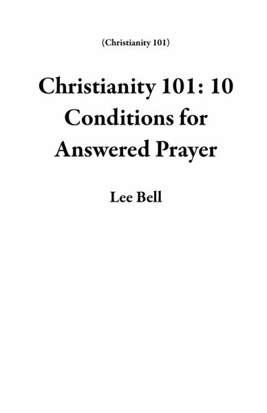 Christianity 101: 10 Conditions for Answered Prayer (eBook, ePUB)