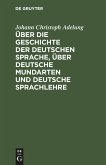 Über die Geschichte der deutschen Sprache, über deutsche Mundarten und deutsche Sprachlehre