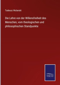 Die Lehre von der Willensfreiheit des Menschen, vom theologischen und philosophischen Standpunkte - Wolanski, Tadeusz