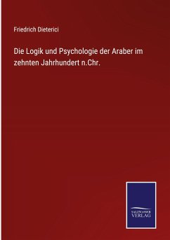 Die Logik und Psychologie der Araber im zehnten Jahrhundert n.Chr. - Dieterici, Friedrich