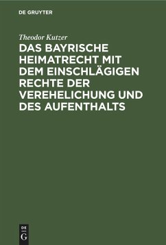 Das bayrische Heimatrecht mit dem einschlägigen Rechte der Verehelichung und des Aufenthalts - Kutzer, Theodor