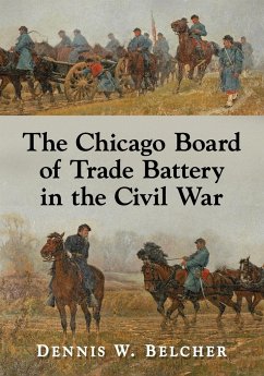 The Chicago Board of Trade Battery in the Civil War - Belcher, Dennis W.