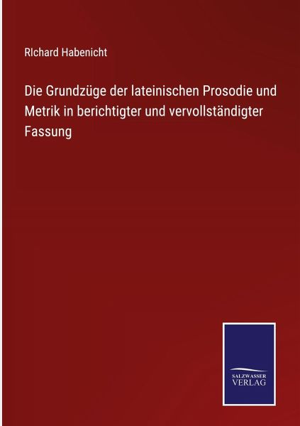 Die Grundzüge der lateinischen Prosodie und Metrik in berichtigter und vervollständigter Fassung Die Grundzüge der lateinischen Prosodie und Metrik in berichtigter und vervollständigter Fassung