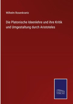 Die Platonische Ideenlehre und ihre Kritik und Umgestaltung durch Aristoteles - Rosenkrantz, Wilhelm