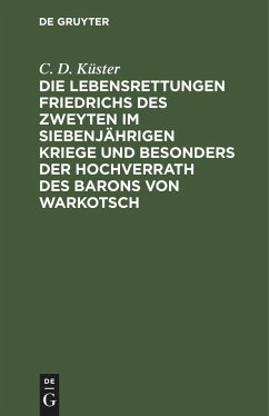 Die Lebensrettungen Friedrichs des Zweyten im siebenjährigen Kriege und besonders der Hochverrath des Barons von Warkotsch - Küster, C. D.