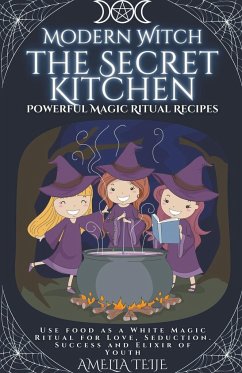 Modern Witch - the Secret Kitchen - Powerful Magic Ritual Recipes. Use food as a White Magic Ritual for Love, Seduction. Success and Elixir of Youth - Teije, Amelia