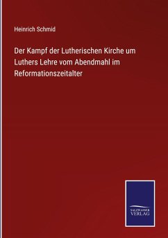 Der Kampf der Lutherischen Kirche um Luthers Lehre vom Abendmahl im Reformationszeitalter - Schmid, Heinrich