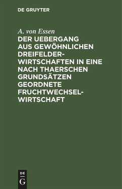 Der Uebergang aus gewöhnlichen Dreifelderwirtschaften in eine nach Thaerschen Grundsätzen geordnete Fruchtwechselwirtschaft - Essen, A. von